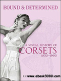 waptrick.com Bound and Determined A Visual History of Corsets 1850 to 1960
