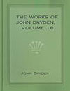 The Works of John Dryden Vol16